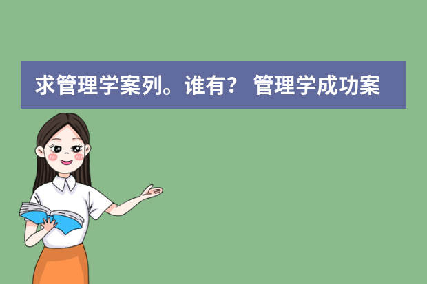 求管理学案列。谁有？ 管理学成功案例分析_管理学企业案例分析(2)